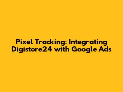 Pixel Tracking: Integrating Digistore24 with Google Ads