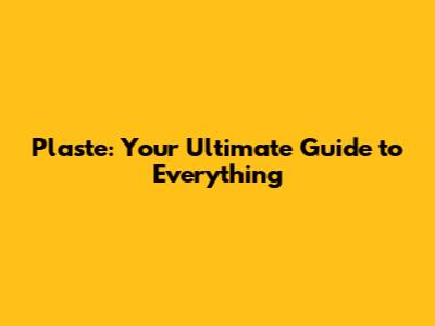 Plaste: Your Ultimate Guide to Everything