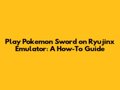 Play Pokemon Sword on Ryujinx Emulator: A How-To Guide