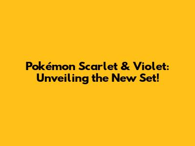 Pokémon Scarlet & Violet: Unveiling the New Set!