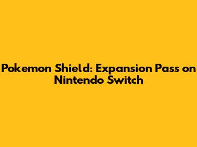 Pokemon Shield: Expansion Pass on Nintendo Switch