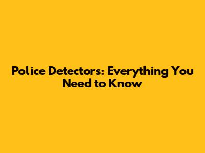 Police Detectors: Everything You Need to Know