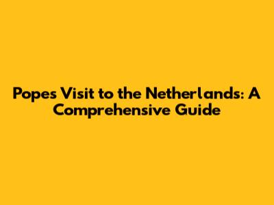 Pope's Visit to the Netherlands: A Comprehensive Guide