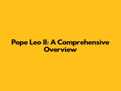 Pope Leo II: A Comprehensive Overview