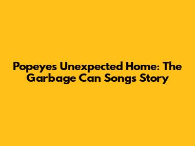 Popeye's Unexpected Home: The Garbage Can Song's Story