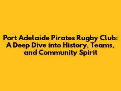 Port Adelaide Pirates Rugby Club: A Deep Dive into History, Teams, and Community Spirit