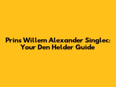 Prins Willem Alexander Singlec: Your Den Helder Guide
