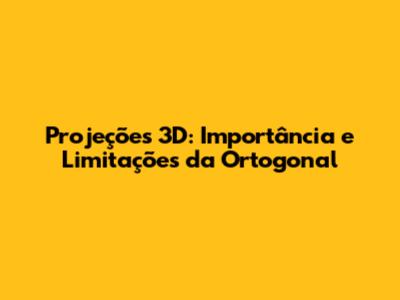 Projeções 3D: Importância e Limitações da Ortogonal
