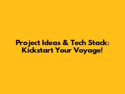 Project Ideas & Tech Stack: Kickstart Your Voyage!