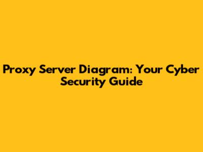 Proxy Server Diagram: Your Cyber Security Guide