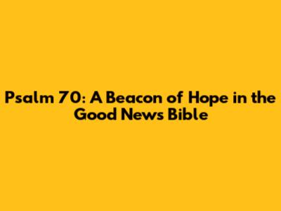 Psalm 70: A Beacon of Hope in the Good News Bible