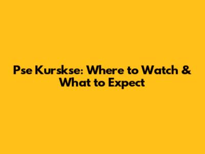 Pse Kurskse: Where to Watch & What to Expect