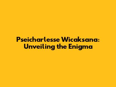 Pseicharlesse Wicaksana: Unveiling the Enigma