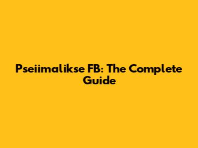 Pseiimalikse FB: The Complete Guide