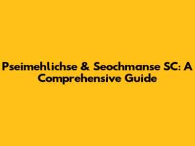 Pseimehlichse & Seochmanse SC: A Comprehensive Guide