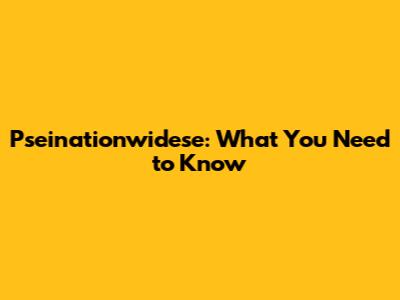 Pseinationwidese: What You Need to Know