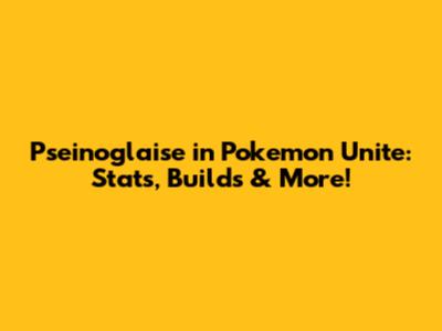 Pseinoglaise in Pokemon Unite: Stats, Builds & More!