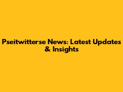 Pseitwitterse News: Latest Updates & Insights