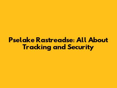 Pselake Rastreadse: All About Tracking and Security
