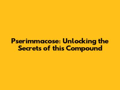 Pserimmacose: Unlocking the Secrets of this Compound