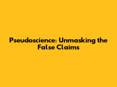 Pseudoscience: Unmasking the False Claims