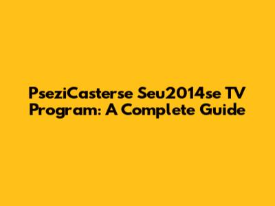 PseziCasterse Seu2014se TV Program: A Complete Guide