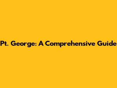 Pt. George: A Comprehensive Guide