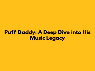 Puff Daddy: A Deep Dive into His Music Legacy