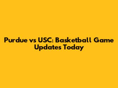 Purdue vs USC: Basketball Game Updates Today