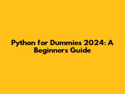Python for Dummies 2024: A Beginner's Guide