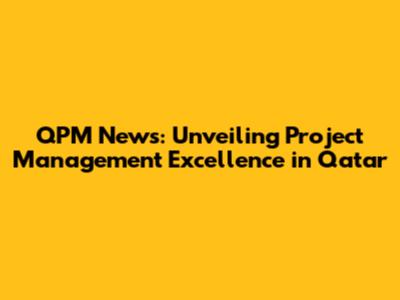QPM News: Unveiling Project Management Excellence in Qatar
