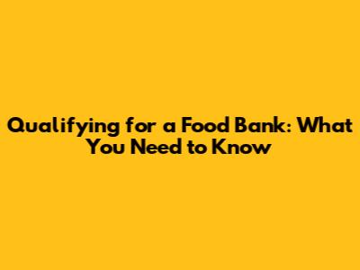 Qualifying for a Food Bank: What You Need to Know
