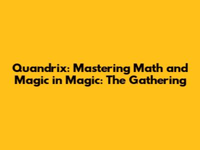 Quandrix: Mastering Math and Magic in Magic: The Gathering
