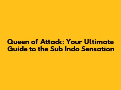 Queen of Attack: Your Ultimate Guide to the Sub Indo Sensation