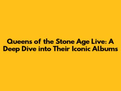 Queens of the Stone Age Live: A Deep Dive into Their Iconic Albums
