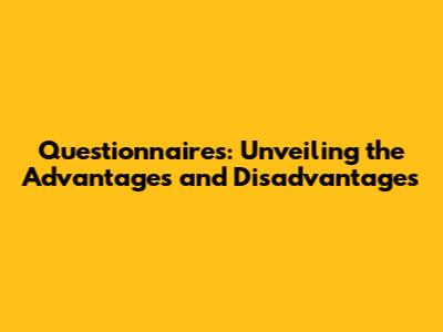 Questionnaires: Unveiling the Advantages and Disadvantages