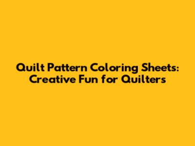 Quilt Pattern Coloring Sheets: Creative Fun for Quilters