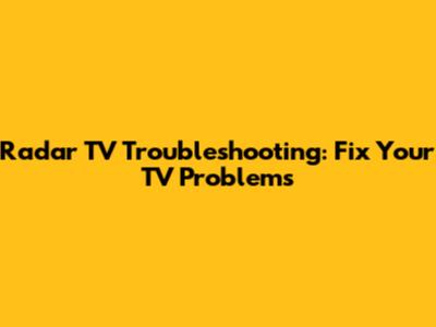 Radar TV Troubleshooting: Fix Your TV Problems