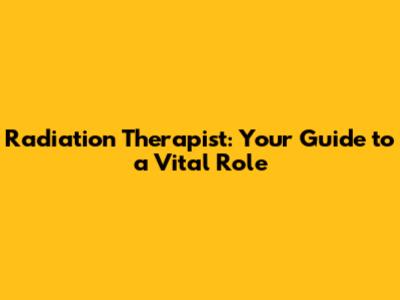 Radiation Therapist: Your Guide to a Vital Role
