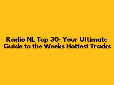 Radio NL Top 30: Your Ultimate Guide to the Week's Hottest Tracks