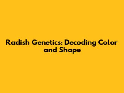 Radish Genetics: Decoding Color and Shape