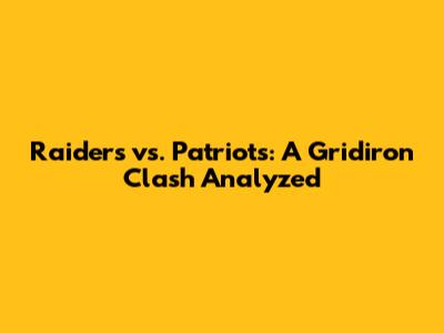 Raiders vs. Patriots: A Gridiron Clash Analyzed