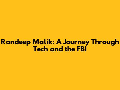Randeep Malik: A Journey Through Tech and the FBI