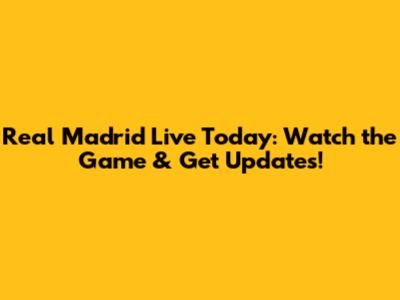 Real Madrid Live Today: Watch the Game & Get Updates!