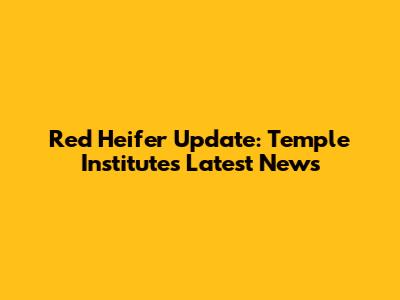 Red Heifer Update: Temple Institute's Latest News