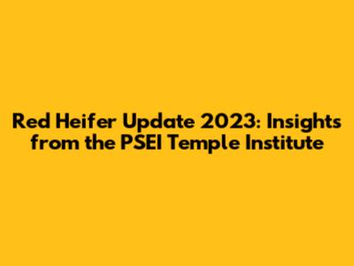Red Heifer Update 2023: Insights from the PSEI Temple Institute