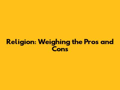 Religion: Weighing the Pros and Cons