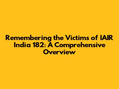 Remembering the Victims of IAIR India 182: A Comprehensive Overview
