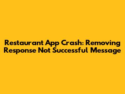 Restaurant App Crash: Removing 'Response Not Successful' Message