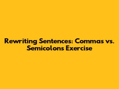 Rewriting Sentences: Commas vs. Semicolons Exercise